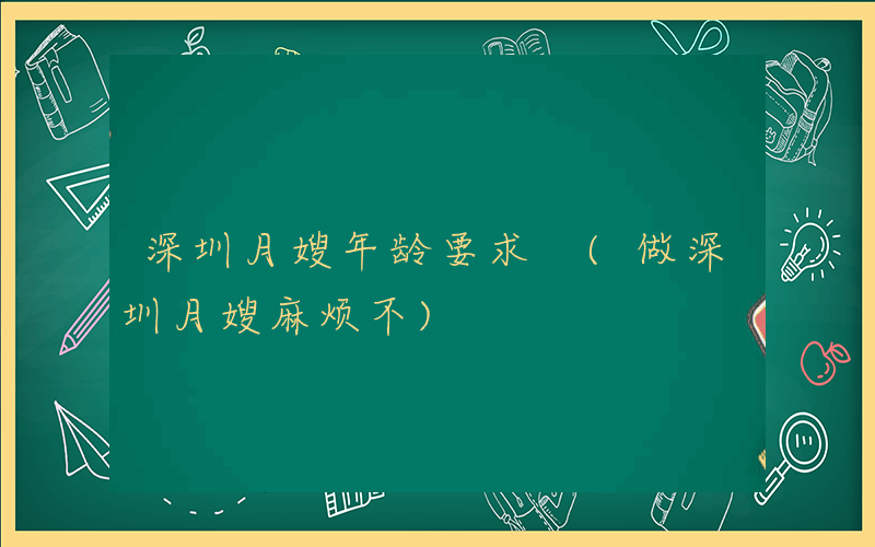 深圳月嫂年龄要求 (做深圳月嫂麻烦不)